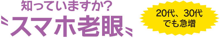 知っていますか？〝スマホ老眼〟20代、30代でも急増