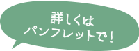 詳しくはパンフレットで！