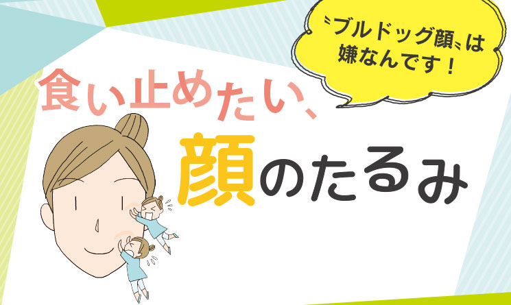 〝ブルドッグ顔〟は嫌なんです！食い止めたい、顔のたるみ