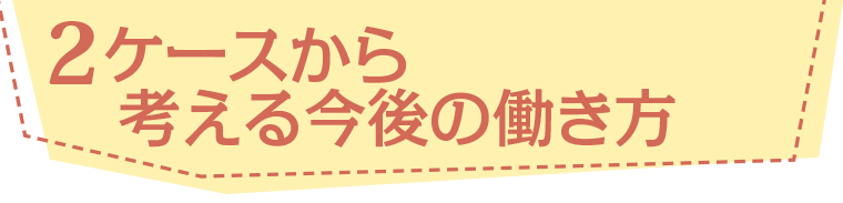 2ケースから考える今後の働き方