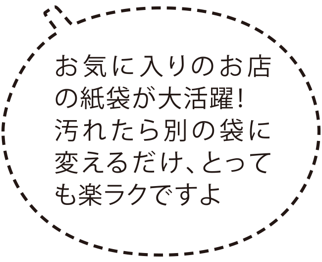 お気に入りのお店の紙袋が大活躍！汚れたら別の袋に変えるだけ、とっても楽ラクですよ