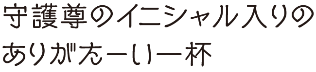 守護尊のイニシャル入りのありがたーい一杯