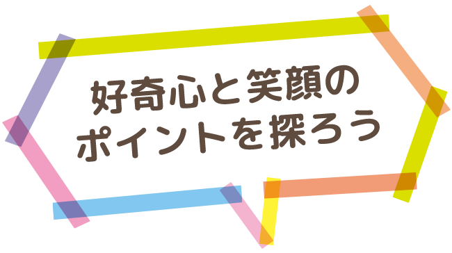 好奇心と笑顔のポイントを探ろう