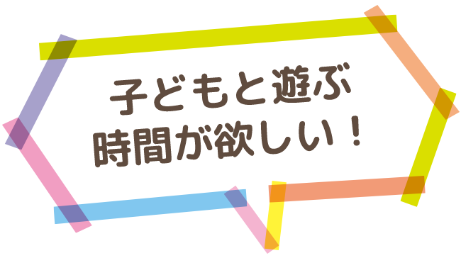 子どもと遊ぶ時間が欲しい！