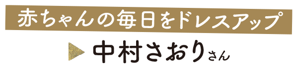 赤ちゃんの毎日をドレスアップ　中村さおりさん