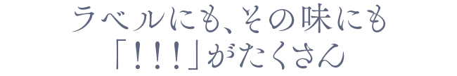 ラベルにも、その味にも「！！！」がたくさん