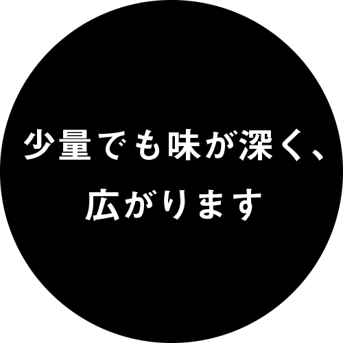 少量でも味が深く、広がります