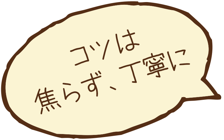 コツは焦らず、丁寧に