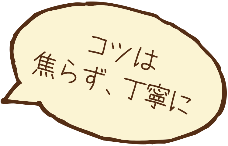 コツは焦らず、丁寧に