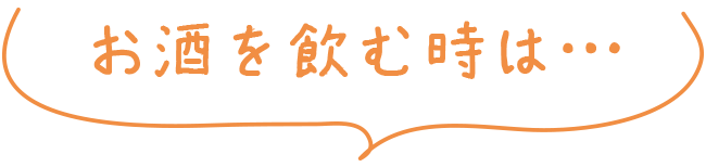 お酒を飲む時は…