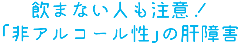 飲まない人も注意！「非アルコール性」の肝障害