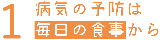 1、病気の予防は毎日の食事から