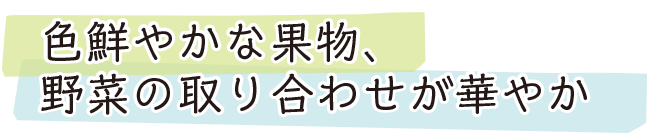 色鮮やかな果物、野菜の取り合わせが華やか