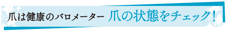 爪は健康のバロメーター。爪の状態をチェック！