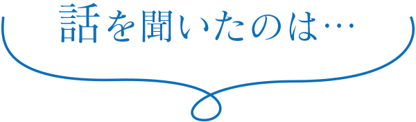 話を聞いたのは…