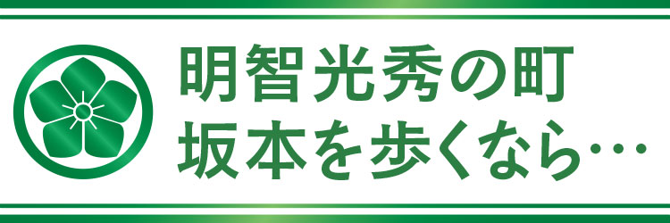 明智光秀の町　坂本を歩くなら…