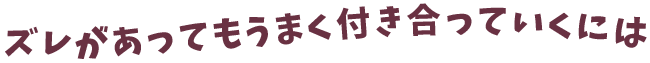 ズレがあってもうまく付き合っていくには