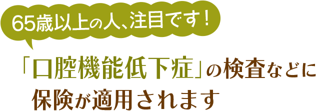 65歳以上の人、注目です！「口腔機能低下症」の検査などに保険が適用されます