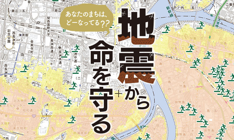 あなたの町は、どーなってる？地震から命を守る