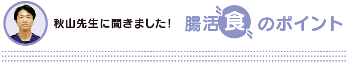 秋山先生に聞きました！腸活「良」のポイント