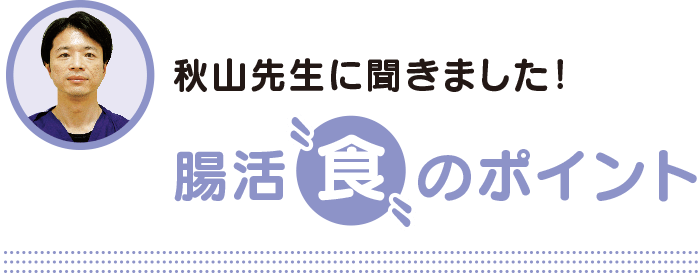 秋山先生に聞きました！腸活「良」のポイント