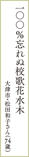 一〇〇％忘れぬ校歌花水木　大津市・松田和子さん（74歳）