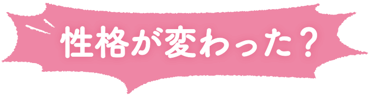 性格が変わった？