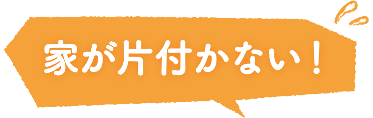 家が片付かない！