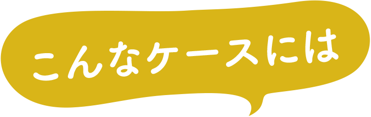 こんなケースには