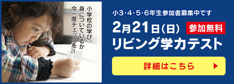 小学校の学び、身についているか今一度チェックを！ 小３・４・５・６年生参加者募集中です。参加無料、2月21日（日）リビング学力テスト