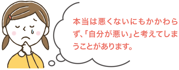 本当は悪くないにもかかわらず、「自分が悪い」と考えてしまうことがあります。