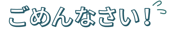 ごめんなさい！