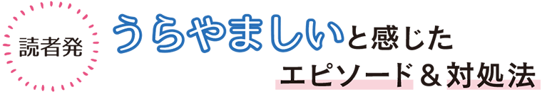 読者発、うらやましいと感じたエピソード＆対処法