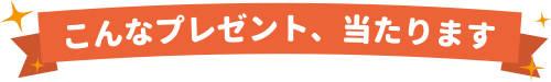 こんなプレゼント、当たります