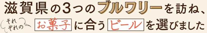 滋賀県の3つのブルワリーを訪ね、それぞれのお菓子に合うビールを選びました