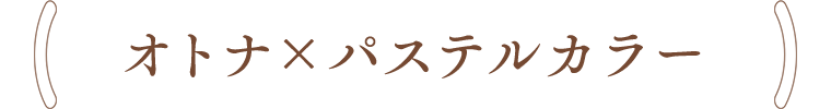 オトナ×パステルカラー