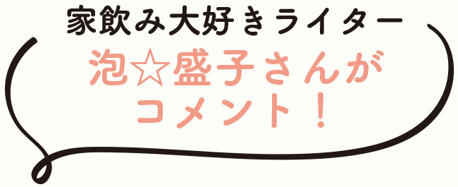 家飲み大好きライター泡☆盛子さんがコメント！