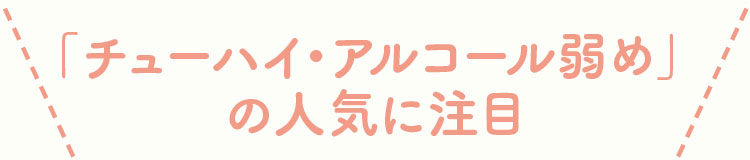 「チューハイ・アルコール弱め」の人気に注目