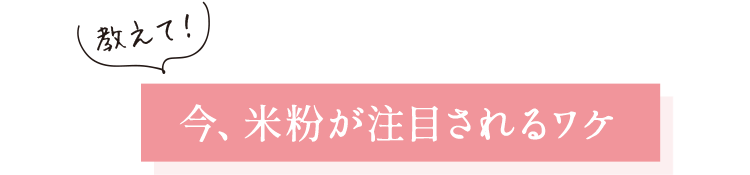 教えて！今、米粉が注目されるワケ