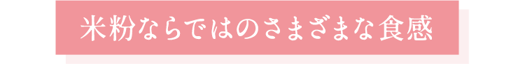 米粉ならではのさまざまな食感