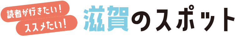 読者が行きたい！ススメたい！滋賀のスポット